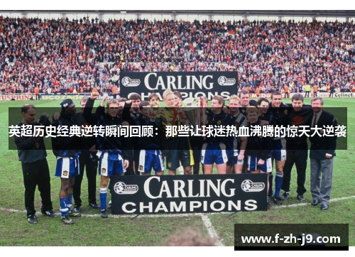 英超历史经典逆转瞬间回顾：那些让球迷热血沸腾的惊天大逆袭