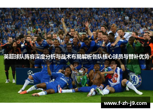 英超球队阵容深度分析与战术布局解析各队核心球员与替补优势 英超球队阵容深度分析与战术布局解析各队核心球员与替补优势