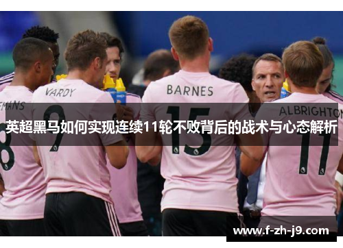 英超黑马如何实现连续11轮不败背后的战术与心态解析 英超黑马如何实现连续11轮不败背后的战术与心态解析