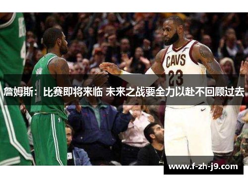 詹姆斯：比赛即将来临 未来之战要全力以赴不回顾过去
