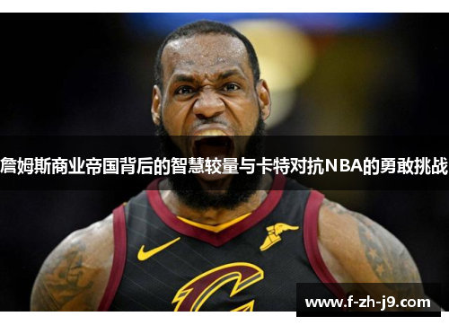 詹姆斯商业帝国背后的智慧较量与卡特对抗NBA的勇敢挑战