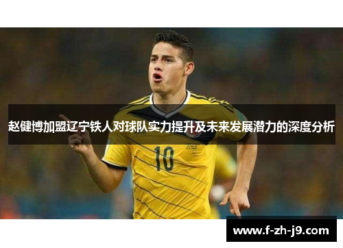 赵健博加盟辽宁铁人对球队实力提升及未来发展潜力的深度分析