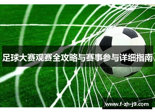 足球大赛观赛全攻略与赛事参与详细指南 足球大赛观赛全攻略与赛事参与详细指南