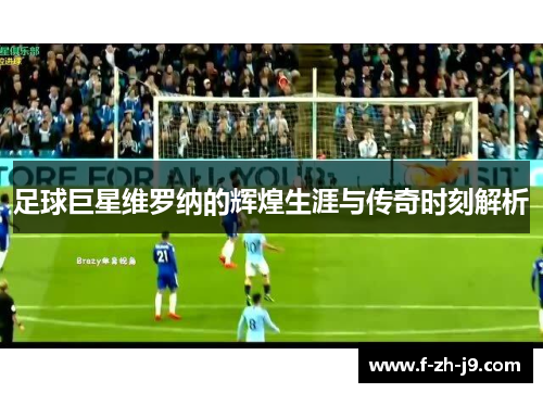 足球巨星维罗纳的辉煌生涯与传奇时刻解析