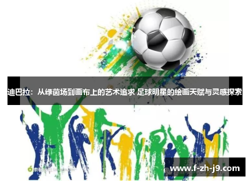 迪巴拉：从绿茵场到画布上的艺术追求 足球明星的绘画天赋与灵感探索