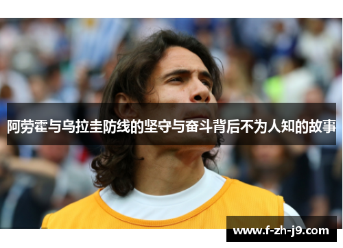 阿劳霍与乌拉圭防线的坚守与奋斗背后不为人知的故事