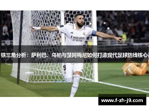 铁三角分析：萨利巴、乌帕与楚阿梅尼如何打造现代足球防线核心