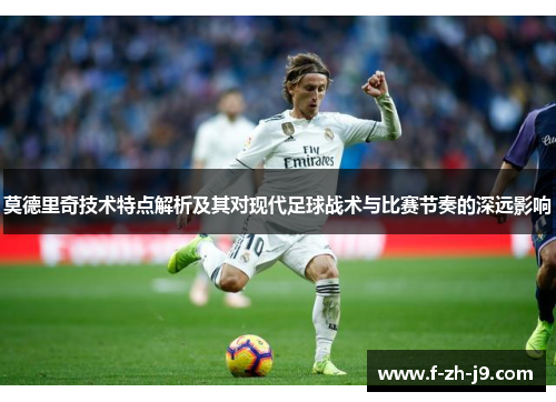 莫德里奇技术特点解析及其对现代足球战术与比赛节奏的深远影响