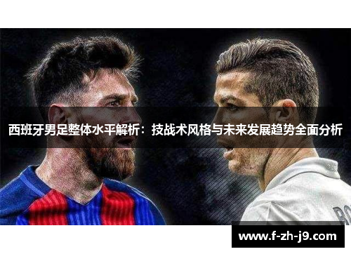 西班牙男足整体水平解析：技战术风格与未来发展趋势全面分析