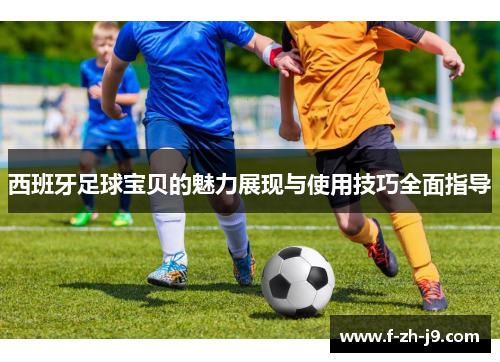 西班牙足球宝贝的魅力展现与使用技巧全面指导