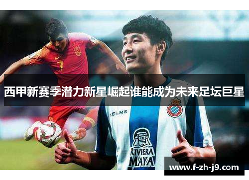 西甲新赛季潜力新星崛起谁能成为未来足坛巨星